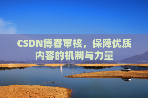 CSDN博客审核,保障优质内容的机制与力量