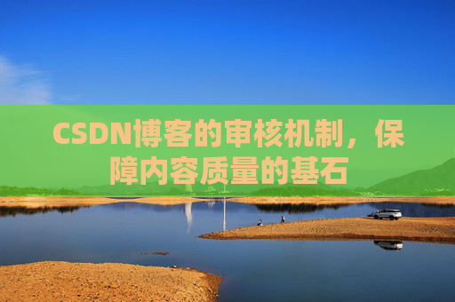 CSDN博客的审核机制,保障内容质量的基石